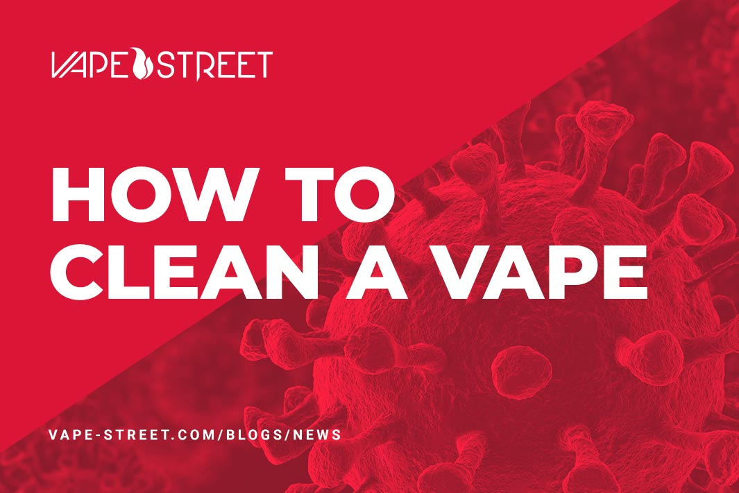 Vape Maintenance: How to clean a vape during the global COVID-19 pandemic