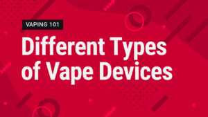 Vape Street Vaping 101: Different Types of Vape Devices