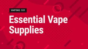 Vape Street Vaping 101: Essential Vape Supplies