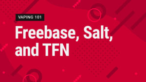 Vape Street Vaping 101: Freebase, Salt, and TFN. The Differences.