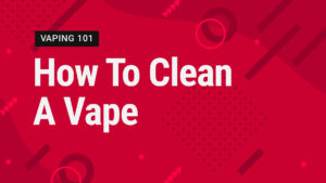 Vape Street Vaping 101: How To Clean A Vape