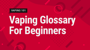 Vaping Glossary: Common Vape Terminology Explained for Beginners